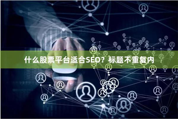 什么股票平台适合SEO？标题不重复内