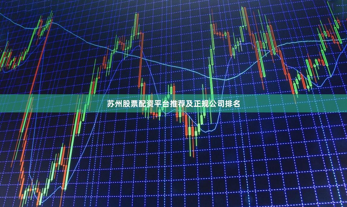 苏州股票配资平台推荐及正规公司排名