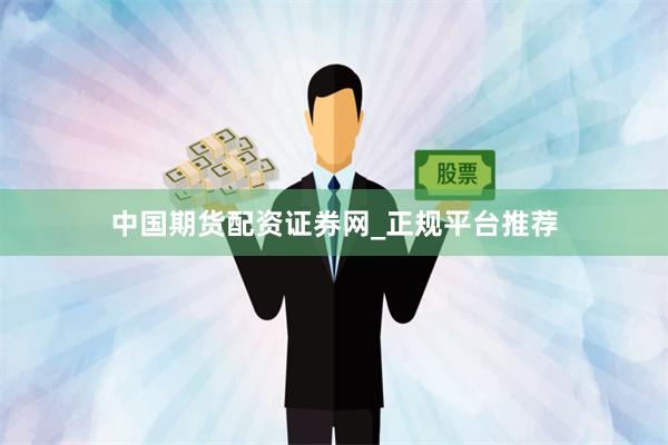 中国期货配资证券网_正规平台推荐