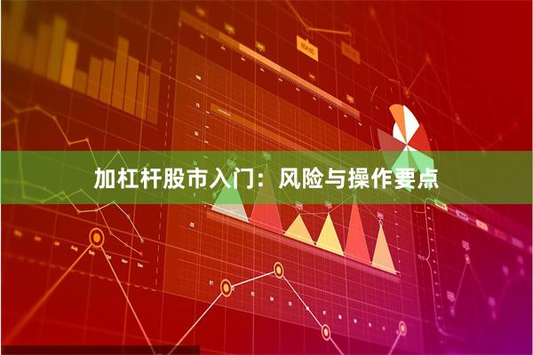加杠杆股市入门：风险与操作要点