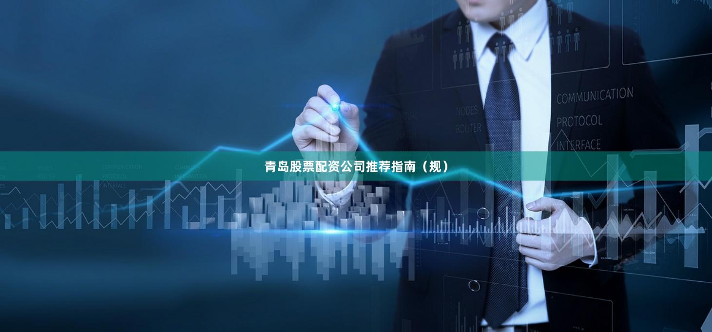 青岛股票配资公司推荐指南（规）