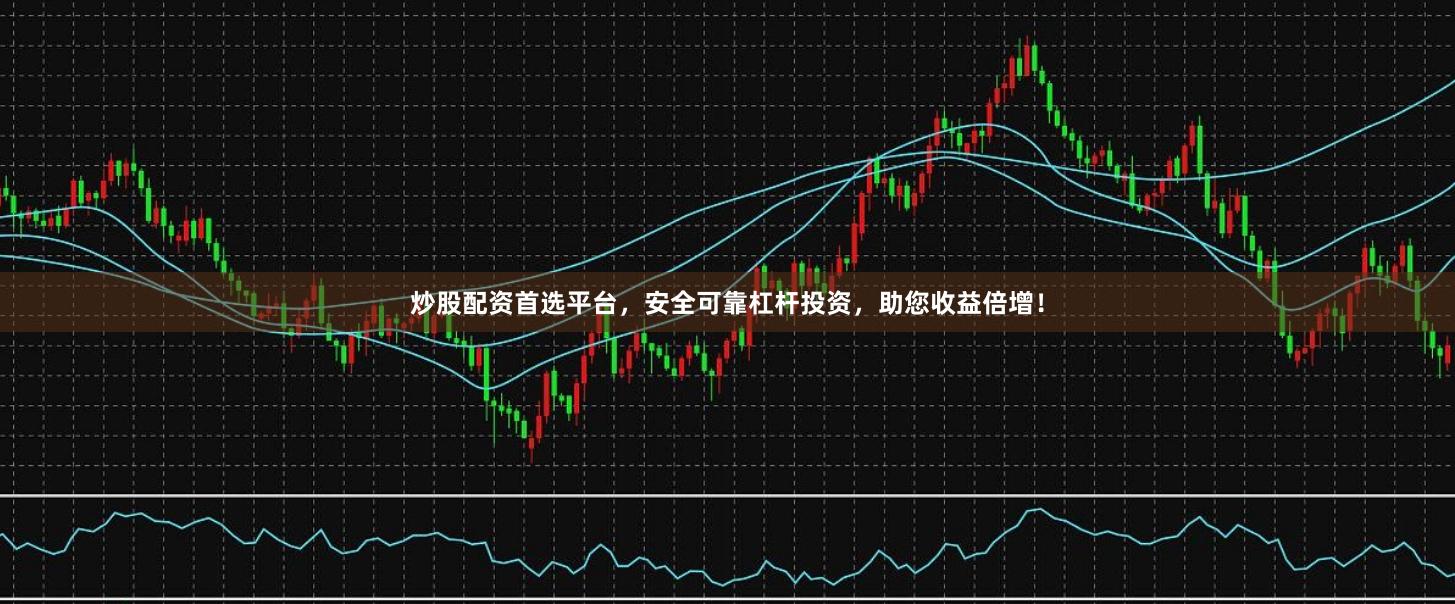 炒股配资首选平台，安全可靠杠杆投资，助您收益倍增！