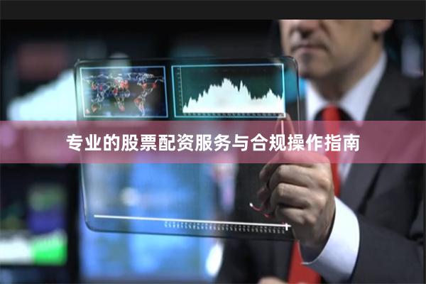 专业的股票配资服务与合规操作指南