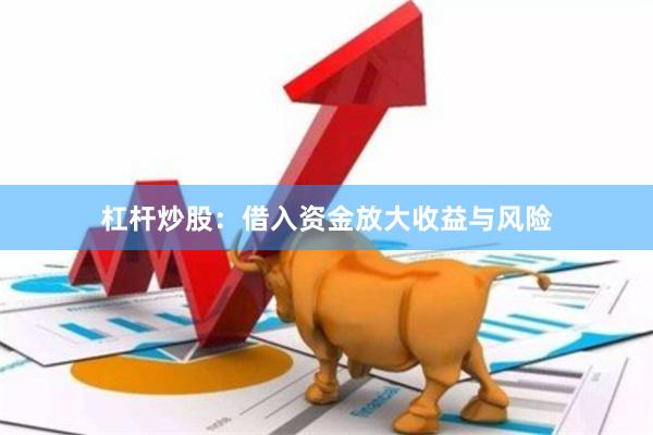 杠杆炒股：借入资金放大收益与风险