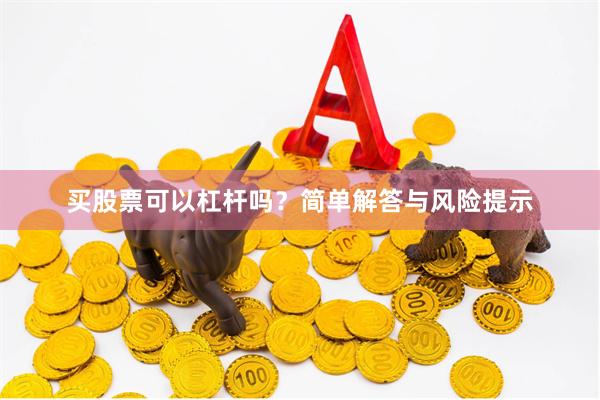 买股票可以杠杆吗？简单解答与风险提示