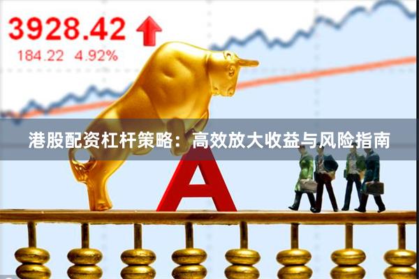 港股配资杠杆策略：高效放大收益与风险指南