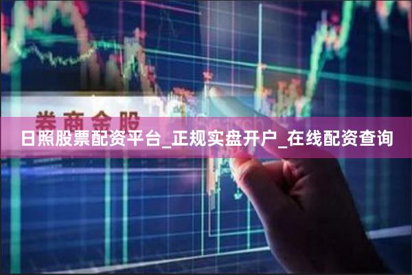 日照股票配资平台_正规实盘开户_在线配资查询