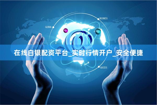 在线白银配资平台_实时行情开户_安全便捷