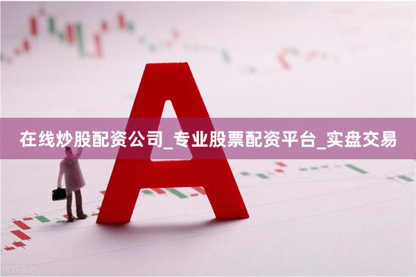 在线炒股配资公司_专业股票配资平台_实盘交易