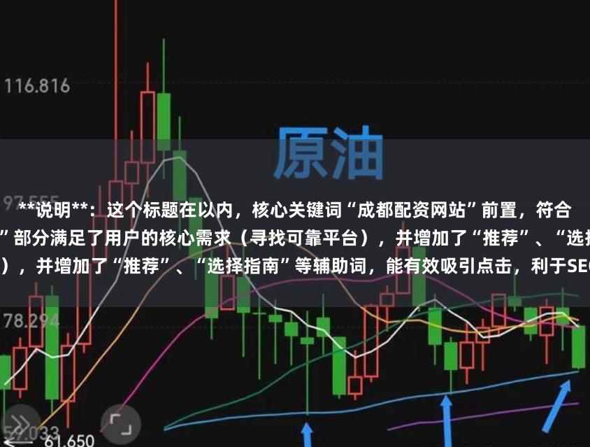 **说明**：这个标题在以内，核心关键词“成都配资网站”前置，符合搜索习惯。“安全正规平台选择指南”部分满足了用户的核心需求（寻找可靠平台），并增加了“推荐”、“选择指南”等辅助词，能有效吸引点击，利于SEO收录。