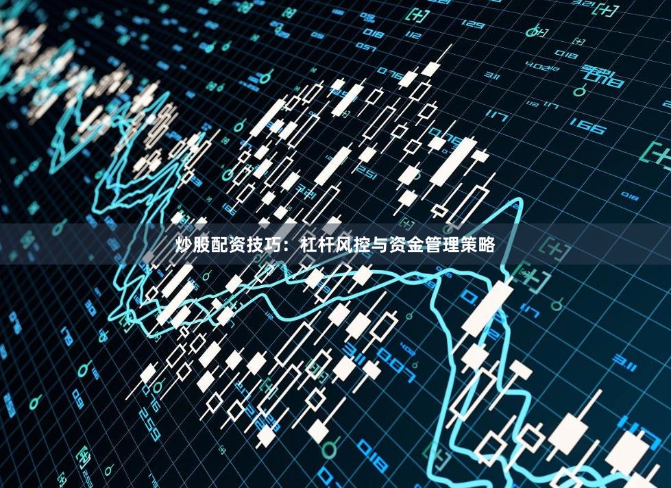 炒股配资技巧：杠杆风控与资金管理策略
