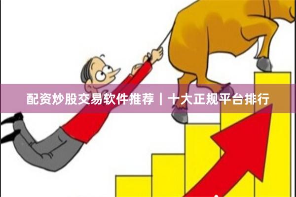 配资炒股交易软件推荐｜十大正规平台排行